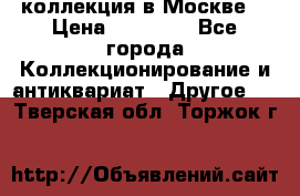 коллекция в Москве  › Цена ­ 65 000 - Все города Коллекционирование и антиквариат » Другое   . Тверская обл.,Торжок г.